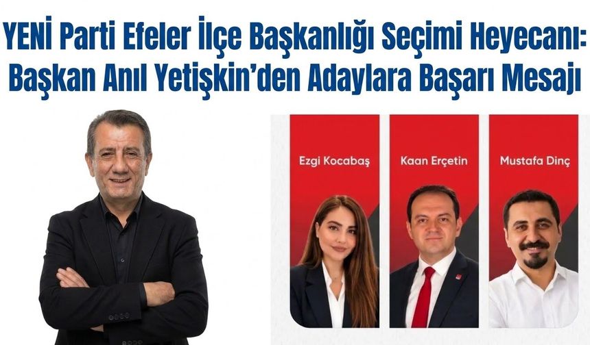 YENİ Parti Efeler İlçe Başkanlığı Seçimi Heyecanı: Başkan Anıl Yetişkin’den Adaylara Başarı Mesajı